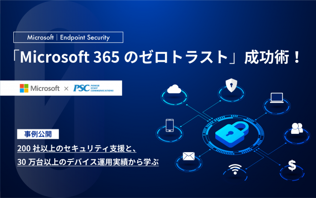 Microsoft × PSC 共催セミナー｜200社以上のセキュリティ支援と、30万台以上のデバイス運用実績から学ぶ「Microsoft 365のゼロトラスト」成功術！
