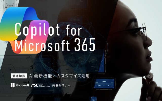 Microsoft × PSC共催セミナー｜Copilot for Microsoft 365「新機能とカスタマイズで次世代の生産性向上」