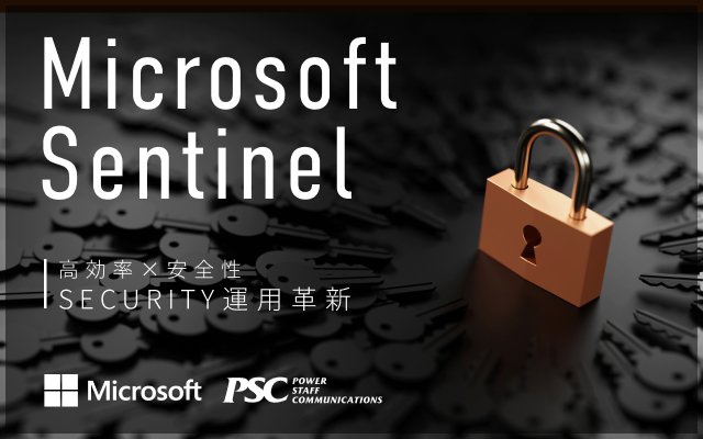 Microsoft × PSC共催セミナー｜200社以上のセキュリティ支援と運用実績から学ぶ「Microsoft Sentinelを利用したセキュリティ運用の革新」