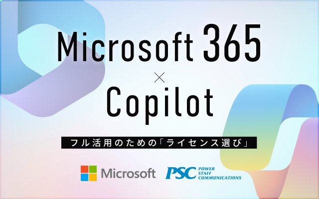 Microsoft × PSC共催セミナー｜Copilot for Microsoft 365 徹底活用セミナー！〜ライセンスの基本から実践まで〜