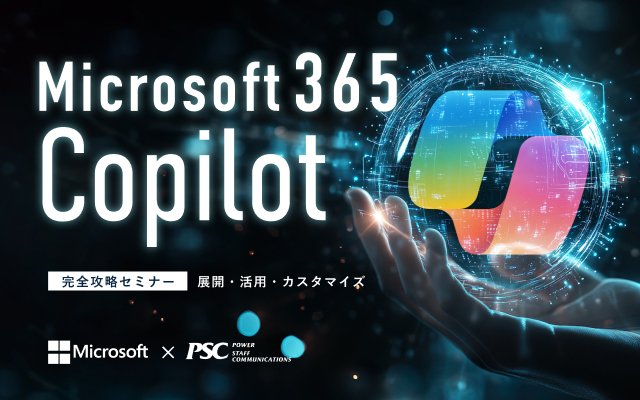 Microsoft × PSC共催セミナー｜Microsoft 365 Copilot 徹底活用セミナー！ ～ 展開から活用、カスタマイズまで ～