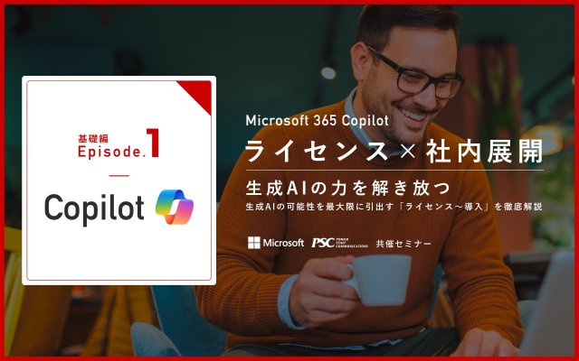 【Copilot Ep1】生成AIの力を解き放つMicrosoft 365 Copilot ～可能性を引き出すライセンスから導入までを徹底解説～｜Microsoft × PSC共催セミナー