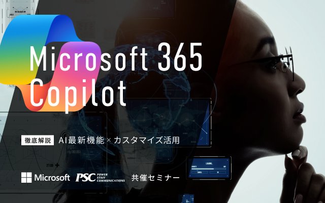 Microsoft × PSC共催セミナー｜Microsoft 365 Copilot「新機能とカスタマイズで次世代の生産性向上」