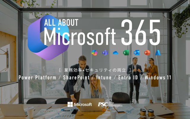 Microsoft × PSC共催セミナー｜Microsoft 365 徹底活用！～Power Platform、SharePointの活用とセキュリティ対策の最前線～