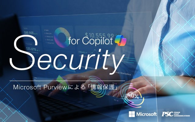 Microsoft × PSC共催セミナー|Purviewで守るMicrosoft 365 Copilotの安全性:情報保護とリスク管理のベストプラクティス