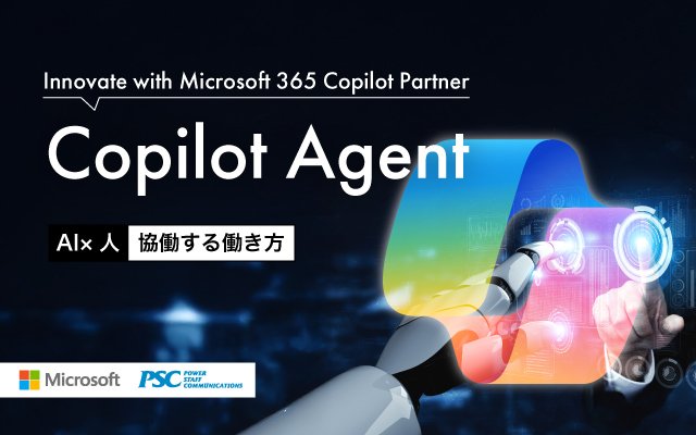 Microsoft × PSC共催セミナー｜Microsoft 365 Copilotで進化する働き方：新機能とエージェント活用のすべて