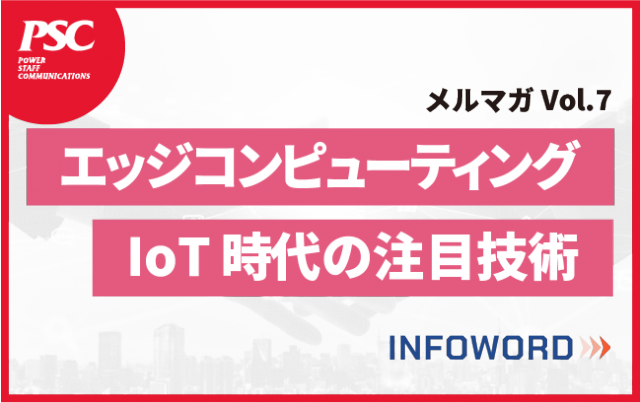 【話題のITトレンド】IoTでの活躍も期待されている注目技術、エッジコンピューティング　ー Vol.7 ー